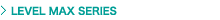 LEVEL MAX SERIES