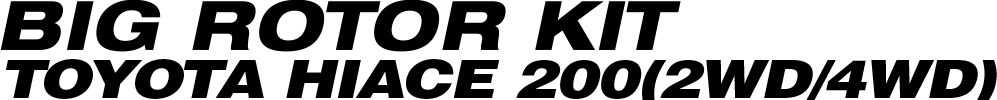 BIG ROTOR KIT FRONT
for TOYOTA HIACE 200(2WD/4WD)